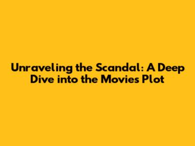 Unraveling the Scandal: A Deep Dive into the Movie's Plot