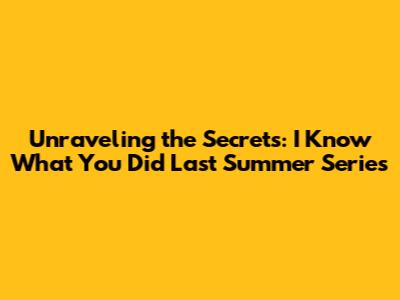 Unraveling the Secrets: 'I Know What You Did Last Summer' Series