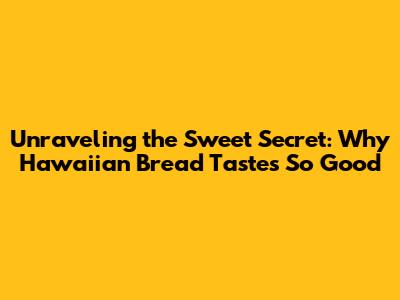 Unraveling the Sweet Secret: Why Hawaiian Bread Tastes So Good