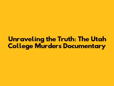Unraveling the Truth: The Utah College Murders Documentary