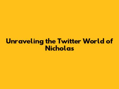 Unraveling the Twitter World of Nicholas
