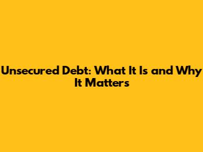 Unsecured Debt: What It Is and Why It Matters