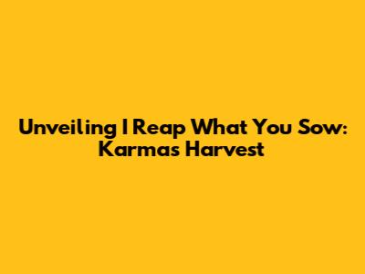 Unveiling 'I Reap What You Sow': Karma's Harvest