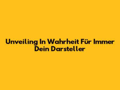 Unveiling 'In Wahrheit Für Immer Dein Darsteller'
