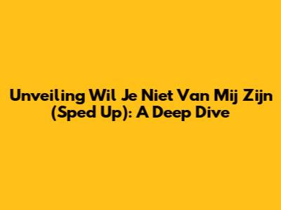 Unveiling 'Wil Je Niet Van Mij Zijn' (Sped Up): A Deep Dive