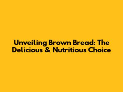 Unveiling Brown Bread: The Delicious & Nutritious Choice