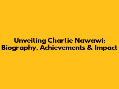 Unveiling Charlie Nawawi: Biography, Achievements & Impact