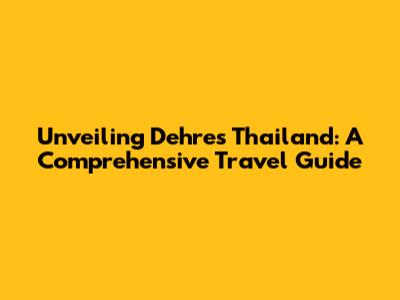 Unveiling Dehres Thailand: A Comprehensive Travel Guide