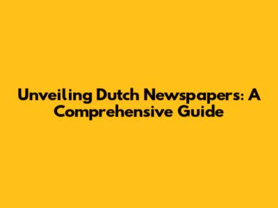 Unveiling Dutch Newspapers: A Comprehensive Guide