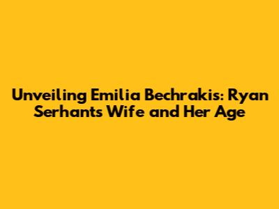 Unveiling Emilia Bechrakis: Ryan Serhant's Wife and Her Age