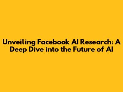 Unveiling Facebook AI Research: A Deep Dive into the Future of AI
