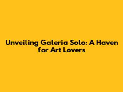 Unveiling Galeria Solo: A Haven for Art Lovers