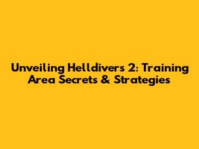 Unveiling Helldivers 2: Training Area Secrets & Strategies