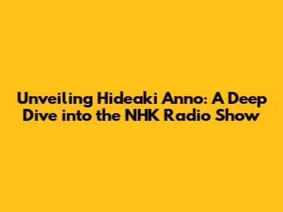 Unveiling Hideaki Anno: A Deep Dive into the NHK Radio Show
