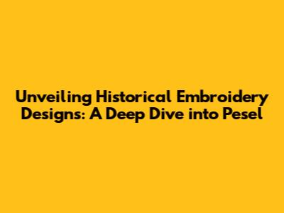 Unveiling Historical Embroidery Designs: A Deep Dive into Pesel