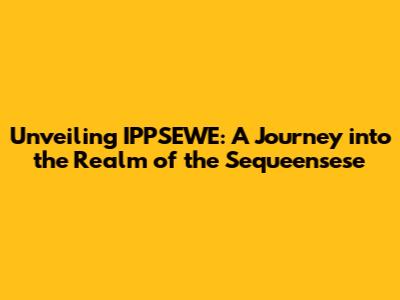 Unveiling IPPSEWE: A Journey into the Realm of the 'Sequeensese'