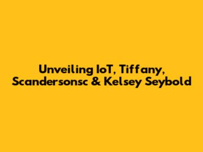 Unveiling IoT, Tiffany, Scandersonsc & Kelsey Seybold