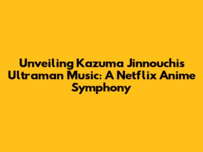 Unveiling Kazuma Jinnouchi's Ultraman Music: A Netflix Anime Symphony
