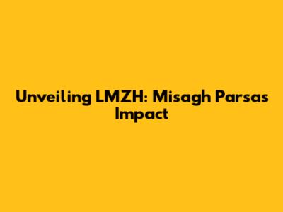 Unveiling LMZH: Misagh Parsa's Impact