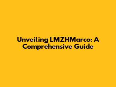 Unveiling LMZHMarco: A Comprehensive Guide