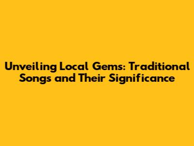 Unveiling Local Gems: Traditional Songs and Their Significance