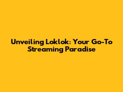 Unveiling Loklok: Your Go-To Streaming Paradise