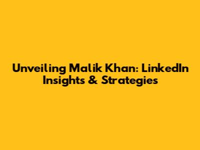 Unveiling Malik Khan: LinkedIn Insights & Strategies