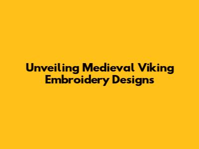 Unveiling Medieval Viking Embroidery Designs