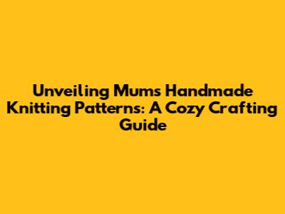 Unveiling Mum's Handmade Knitting Patterns: A Cozy Crafting Guide