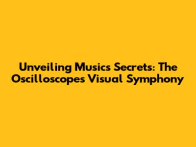 Unveiling Music's Secrets: The Oscilloscope's Visual Symphony