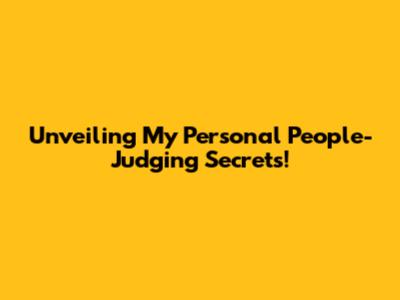 Unveiling My Personal People-Judging Secrets!