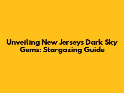 Unveiling New Jersey's Dark Sky Gems: Stargazing Guide