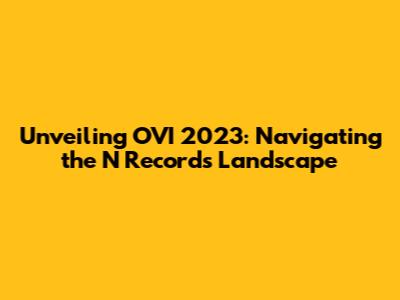 Unveiling OVI 2023: Navigating the 'N Records' Landscape