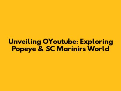Unveiling OYoutube: Exploring Popeye & SC Marinir's World