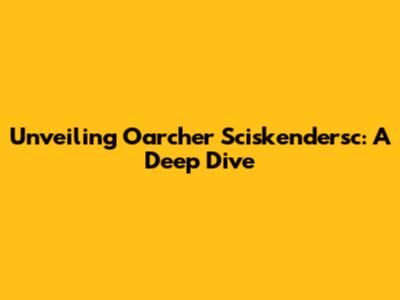 Unveiling Oarcher Sciskendersc: A Deep Dive