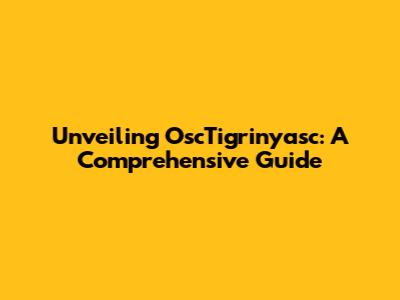 Unveiling OscTigrinyasc: A Comprehensive Guide