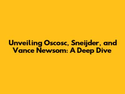 Unveiling Oscosc, Sneijder, and Vance Newsom: A Deep Dive