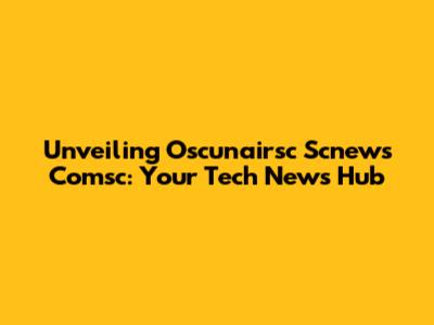 Unveiling Oscunairsc Scnews Comsc: Your Tech News Hub