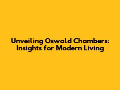 Unveiling Oswald Chambers: Insights for Modern Living