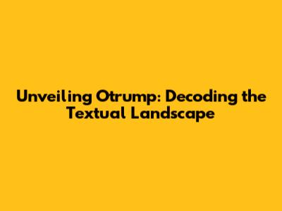 Unveiling Otrump: Decoding the Textual Landscape