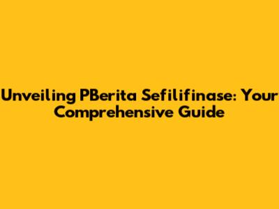 Unveiling PBerita Sefilifinase: Your Comprehensive Guide