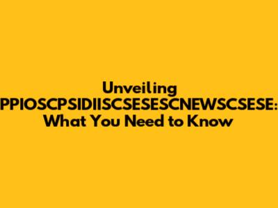 Unveiling PPIOSCPSIDIISCSESESCNEWSCSESE: What You Need to Know