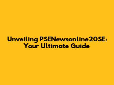 Unveiling PSENewsonline20SE: Your Ultimate Guide
