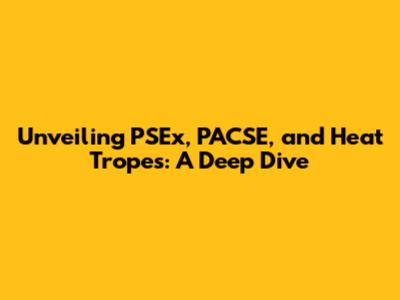 Unveiling PSEx, PACSE, and Heat Tropes: A Deep Dive