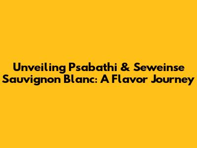 Unveiling Psabathi & Seweinse Sauvignon Blanc: A Flavor Journey