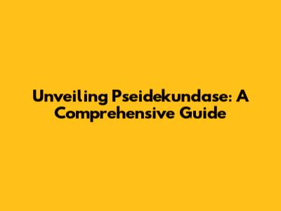 Unveiling Pseidekundase: A Comprehensive Guide