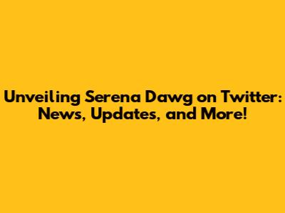 Unveiling Serena Dawg on Twitter: News, Updates, and More!