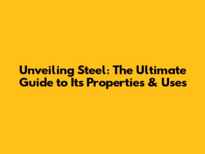 Unveiling Steel: The Ultimate Guide to Its Properties & Uses