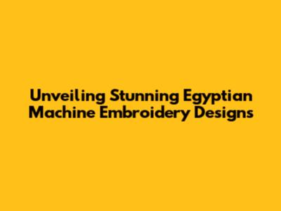 Unveiling Stunning Egyptian Machine Embroidery Designs