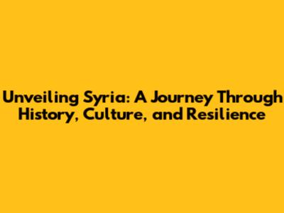 Unveiling Syria: A Journey Through History, Culture, and Resilience